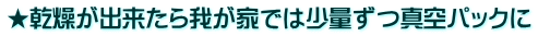 ★乾燥が出来たら我が家では少量ずつ真空パックに
