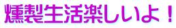 燻製生活楽しいよ！
