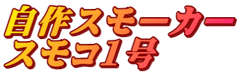 自作スモーカー スモコ1号