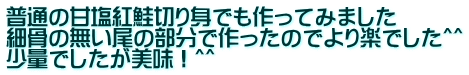 普通の甘塩紅鮭切り身でも作ってみました 細骨の無い尾の部分で作ったのでより楽でした＾＾ 少量でしたが美味！＾＾