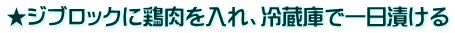 ★ジブロックに鶏肉を入れ、冷蔵庫で一日漬ける