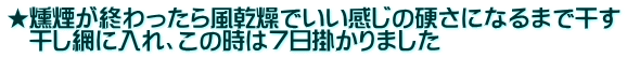 ★燻煙が終わったら風乾燥でいい感じの硬さになるまで干す 　干し網に入れ、この時は７日掛かりました