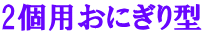 2個用おにぎり型